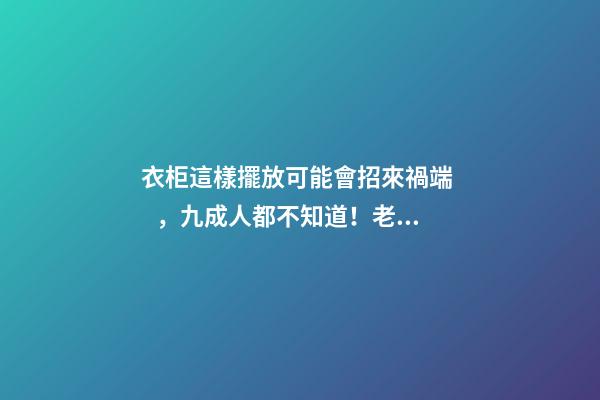衣柜這樣擺放可能會招來禍端，九成人都不知道！老師傅看了直搖頭